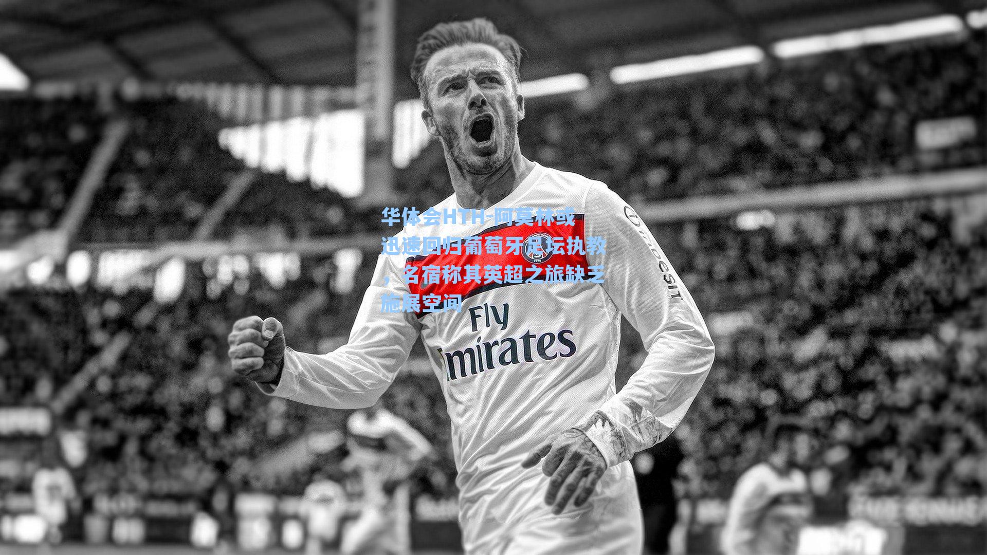 华体会HTH-阿莫林或迅速回归葡萄牙足坛执教，名宿称其英超之旅缺乏施展空间