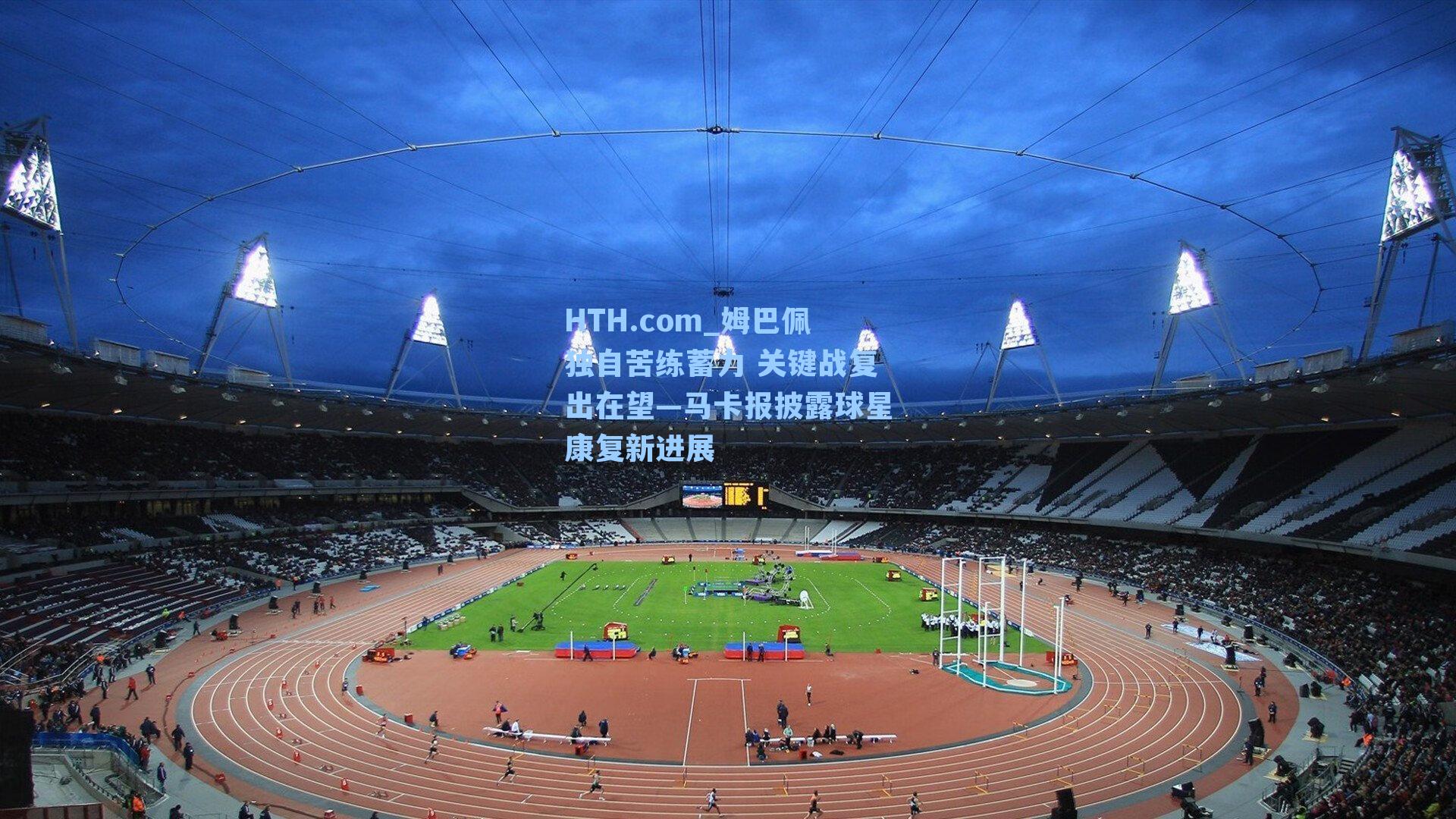 姆巴佩独自苦练蓄力 关键战复出在望—马卡报披露球星康复新进展