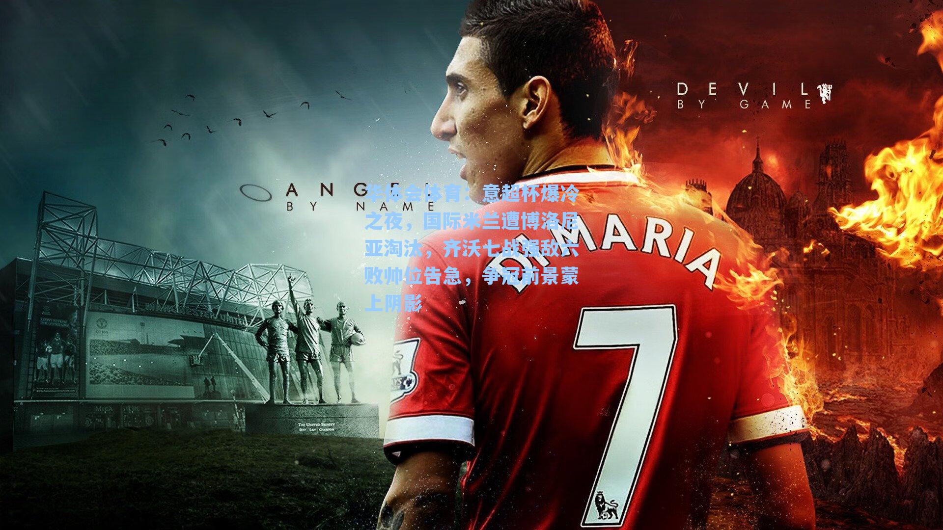 意超杯爆冷之夜，国际米兰遭博洛尼亚淘汰，齐沃七战强敌六败帅位告急，争冠前景蒙上阴影