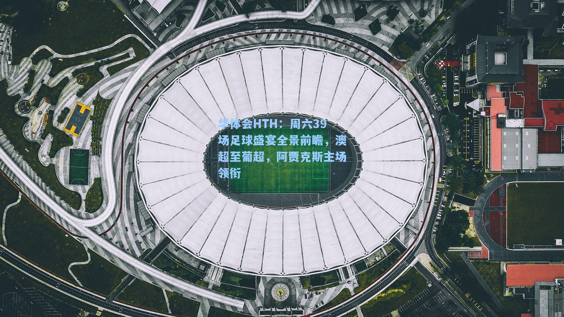 周六39场足球盛宴全景前瞻，澳超至葡超，阿贾克斯主场领衔