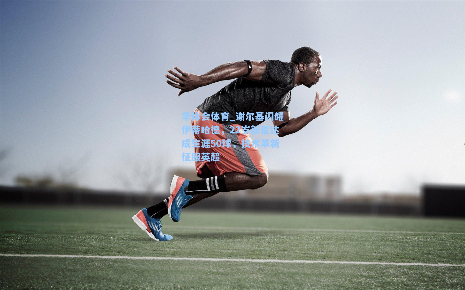 谢尔基闪耀伊蒂哈德，22岁新星达成生涯50球，技术革新征服英超