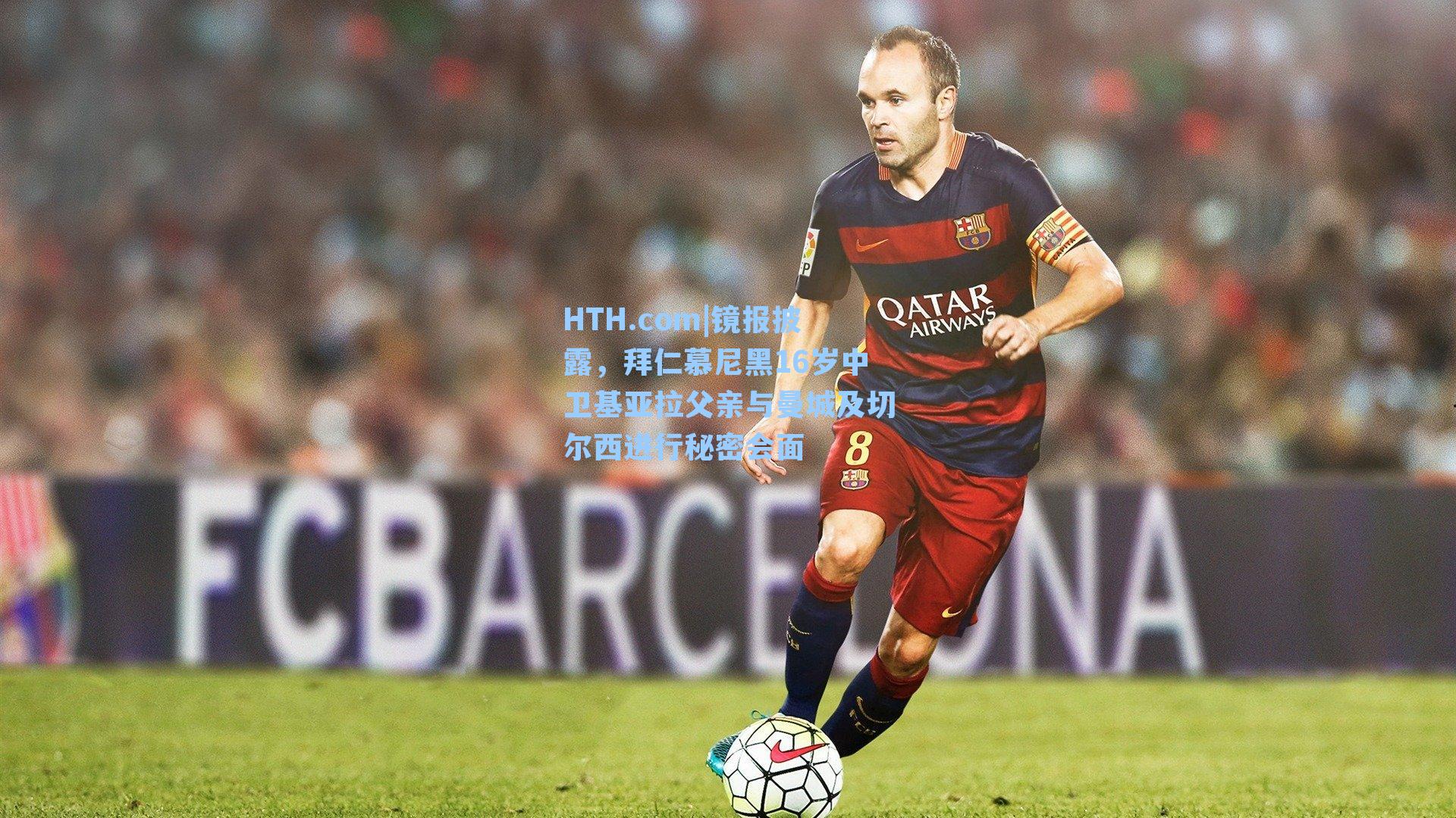 HTH.com|镜报披露，拜仁慕尼黑16岁中卫基亚拉父亲与曼城及切尔西进行秘密会面