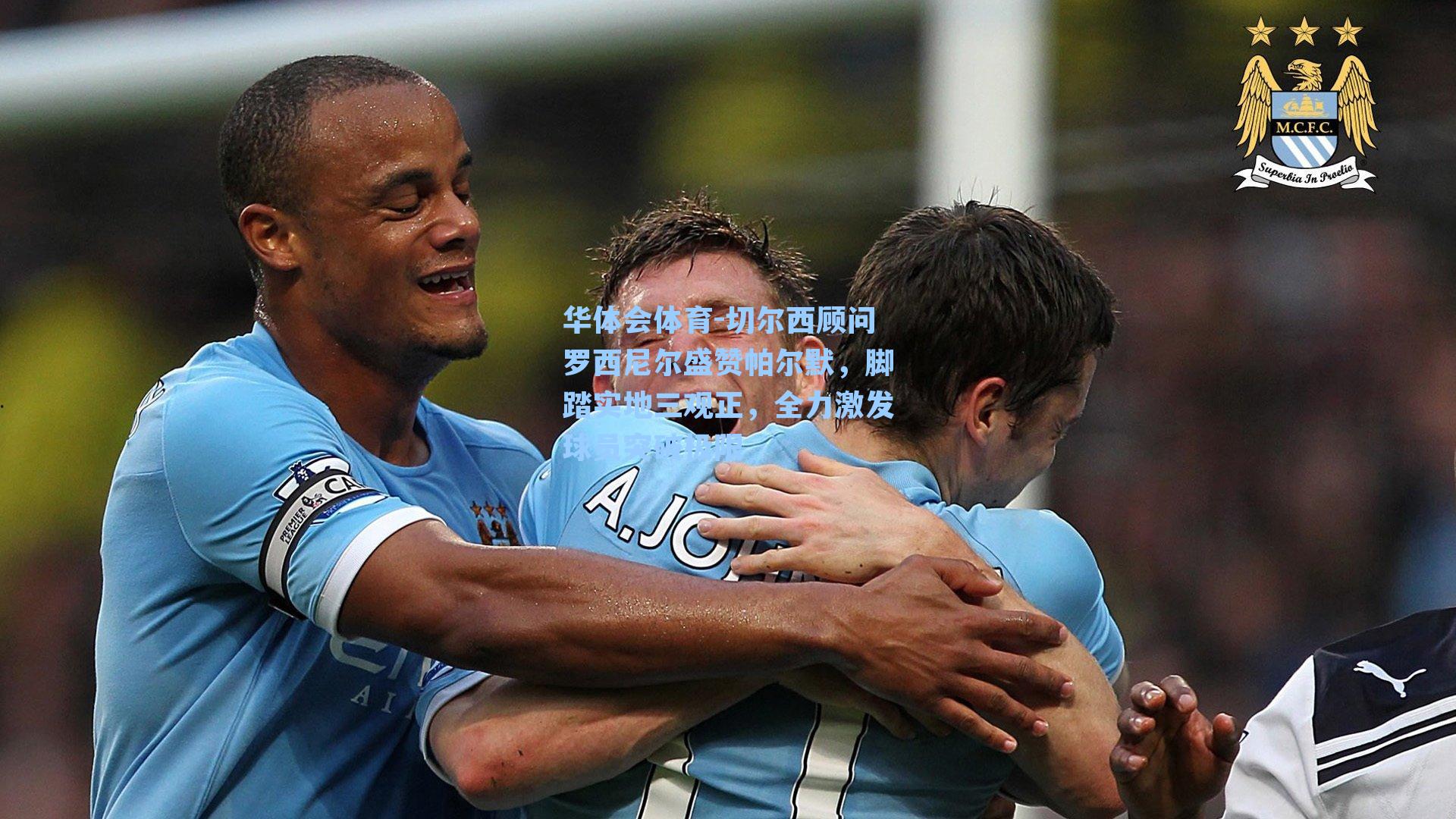 华体会体育-切尔西顾问罗西尼尔盛赞帕尔默，脚踏实地三观正，全力激发球员突破极限