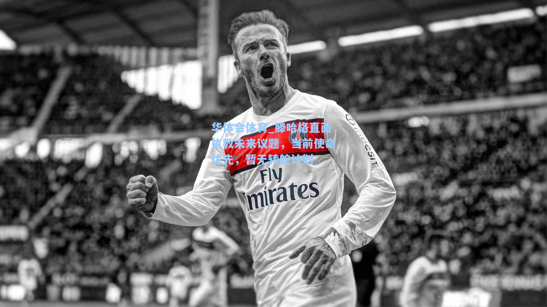 滕哈格直面执教未来议题，当前使命优先，暂无转舵计划