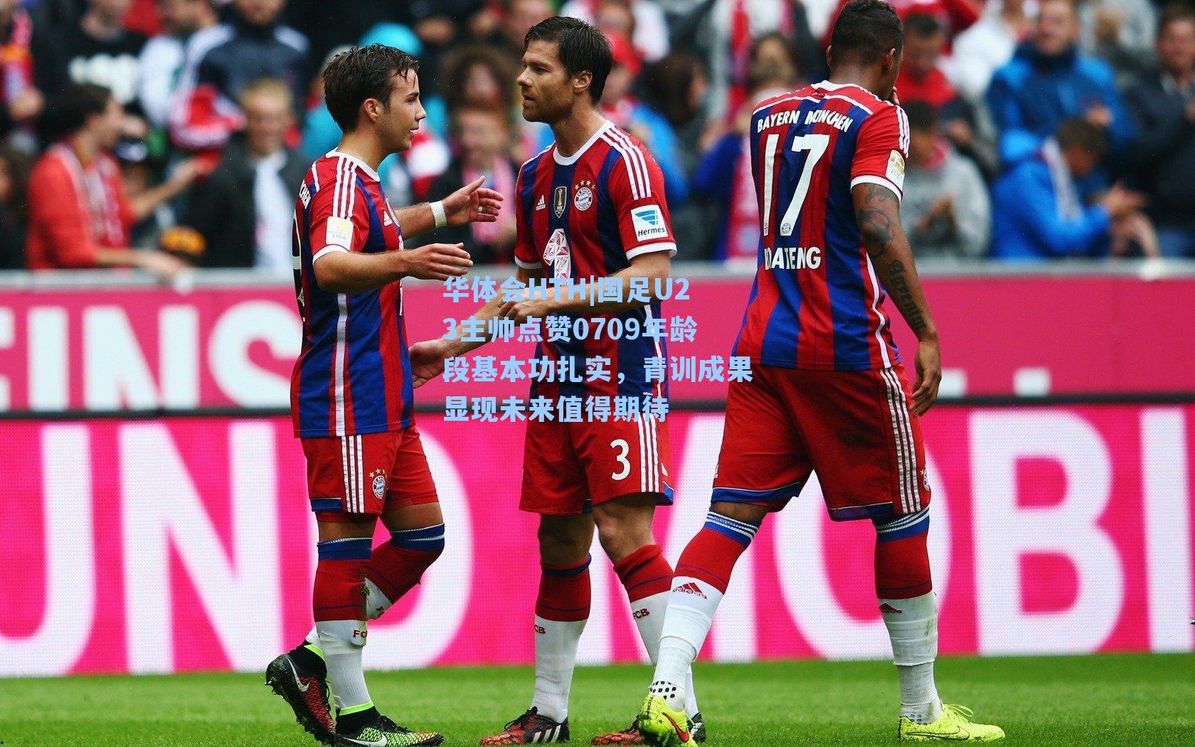 国足U23主帅点赞0709年龄段基本功扎实，青训成果显现未来值得期待