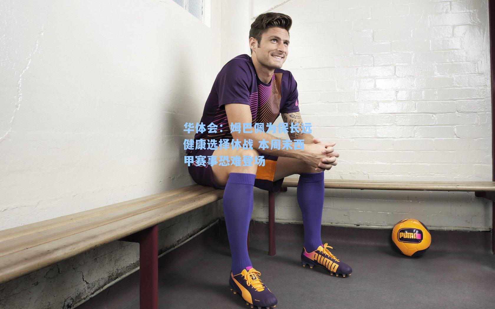 华体会：姆巴佩为保长远健康选择休战 本周末西甲赛事恐难登场