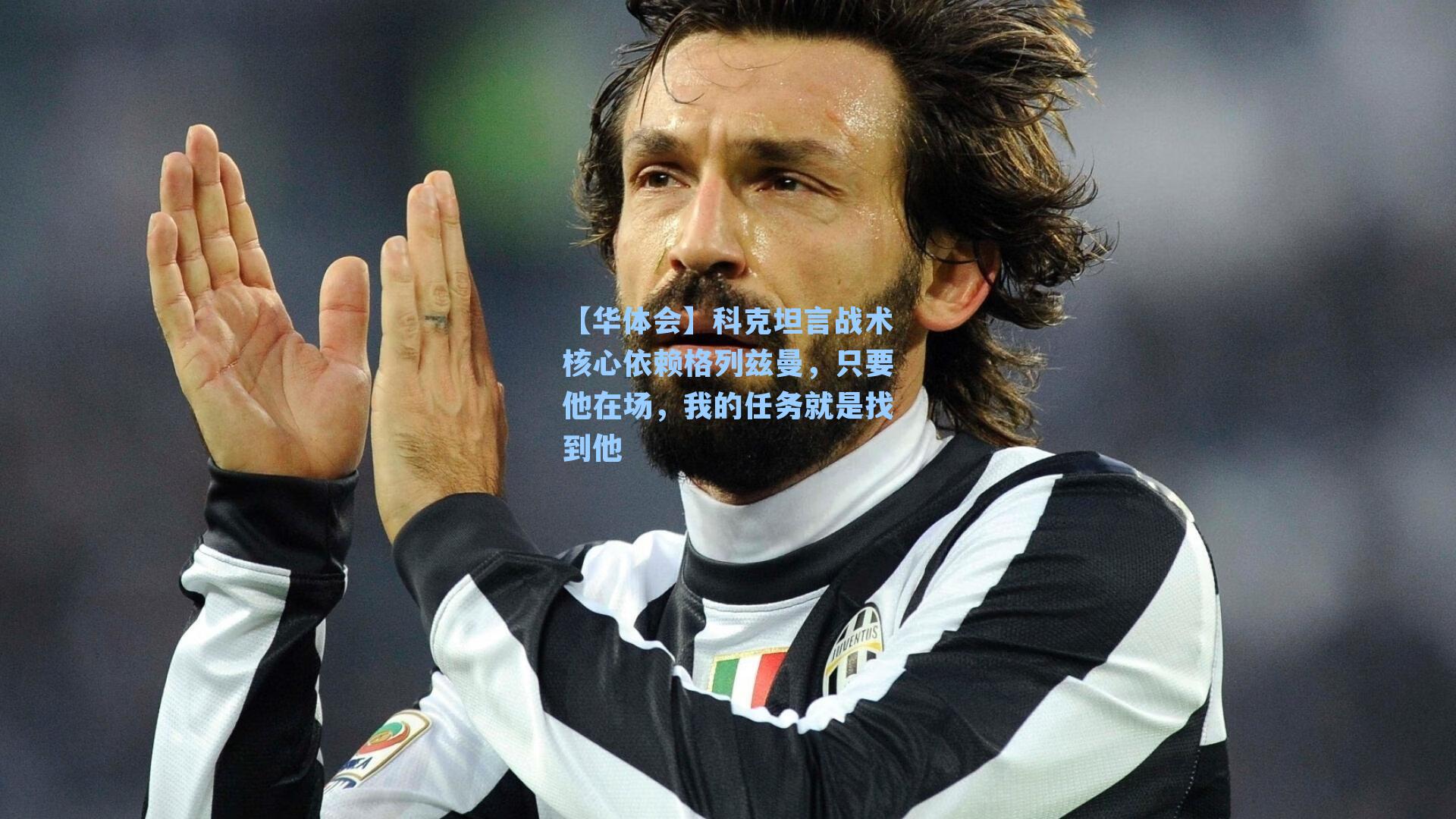 科克坦言战术核心依赖格列兹曼，只要他在场，我的任务就是找到他