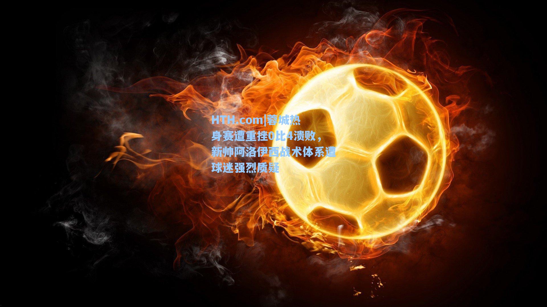 蓉城热身赛遭重挫0比4溃败，新帅阿洛伊西战术体系遭球迷强烈质疑