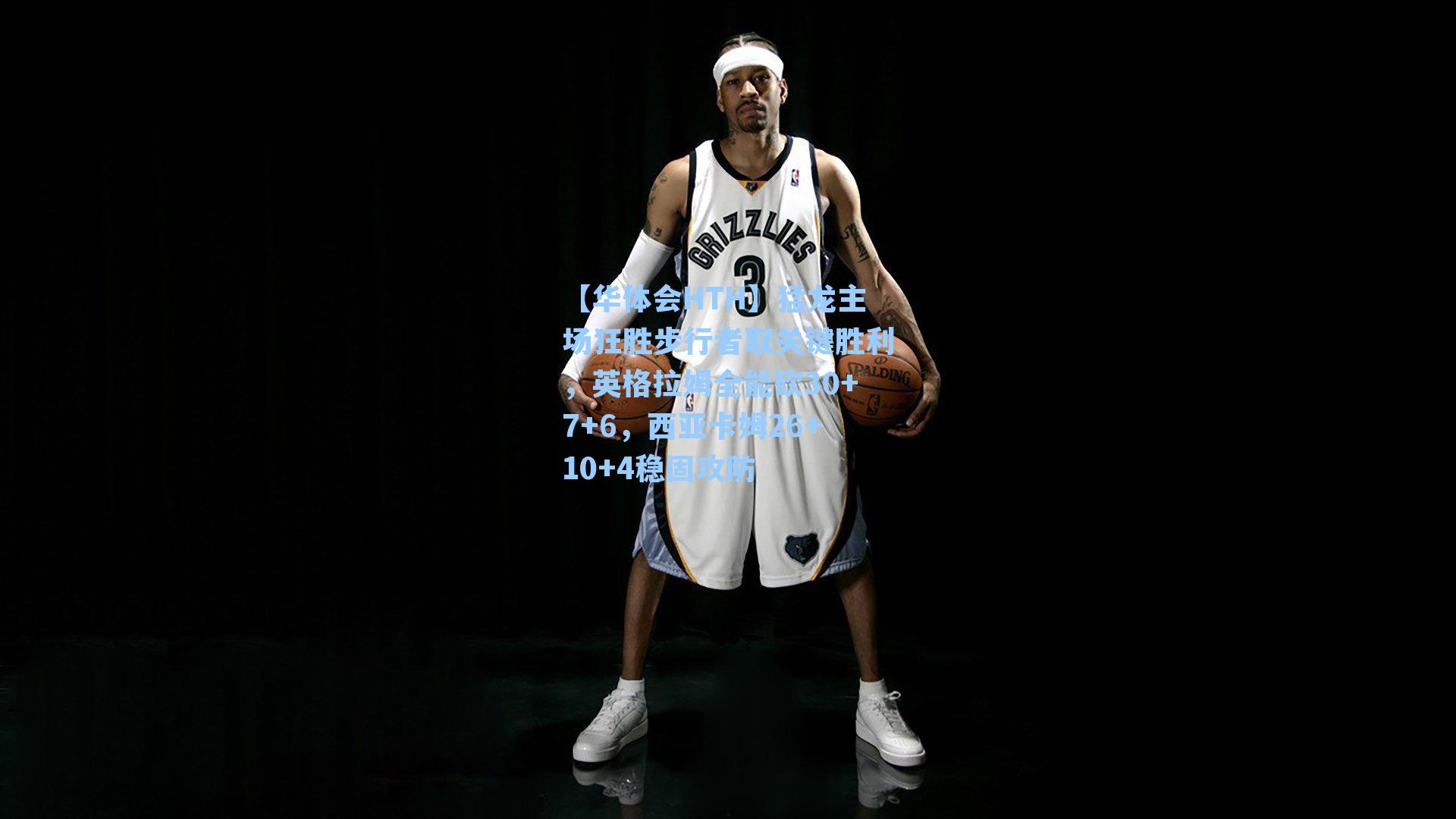 猛龙主场狂胜步行者取关键胜利，英格拉姆全能砍30+7+6，西亚卡姆26+10+4稳固攻防