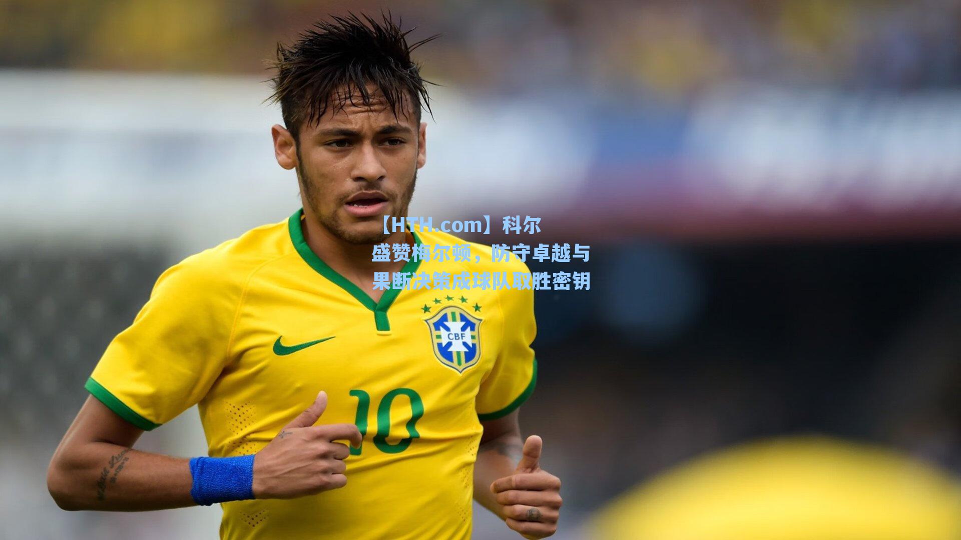 科尔盛赞梅尔顿，防守卓越与果断决策成球队取胜密钥