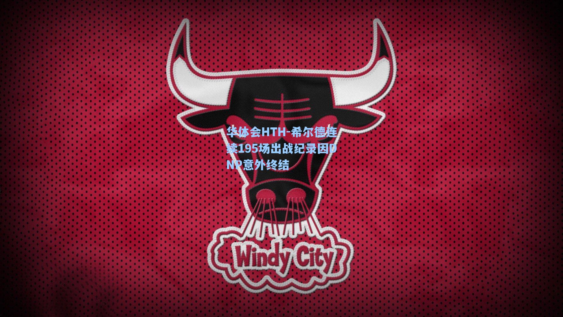 华体会HTH-希尔德连续195场出战纪录因DNP意外终结