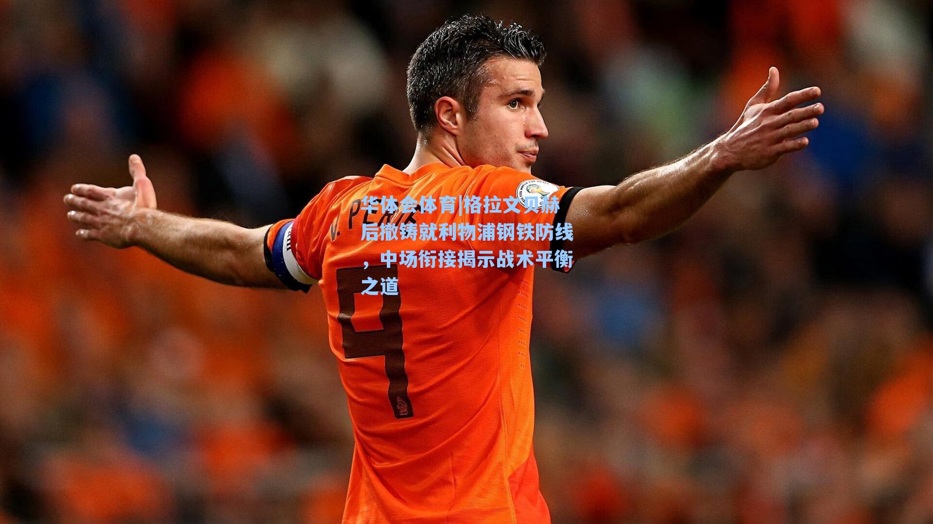 格拉文贝赫后撤铸就利物浦钢铁防线,中场衔接揭示战术平衡之道