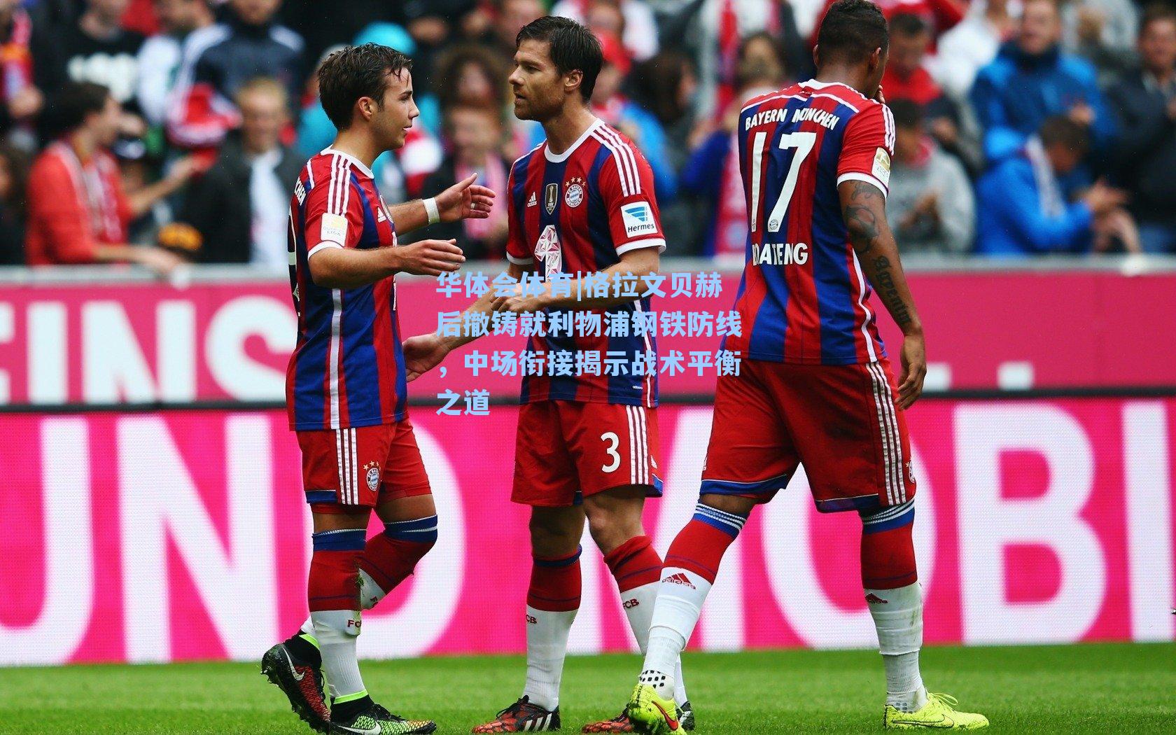 格拉文贝赫后撤铸就利物浦钢铁防线,中场衔接揭示战术平衡之道