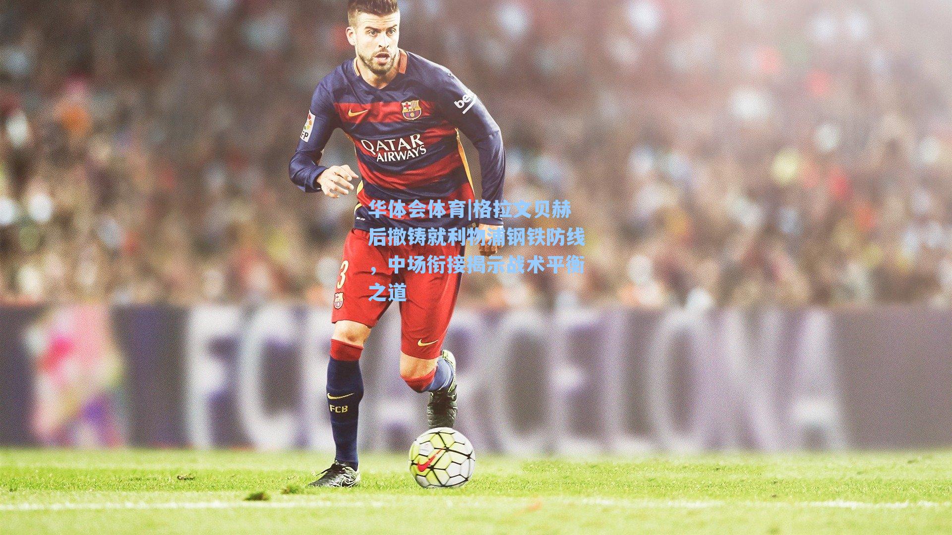 格拉文贝赫后撤铸就利物浦钢铁防线,中场衔接揭示战术平衡之道