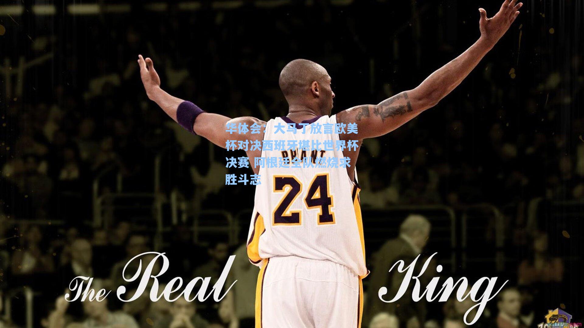 大马丁放言欧美杯对决西班牙堪比世界杯决赛 阿根廷全队燃烧求胜斗志