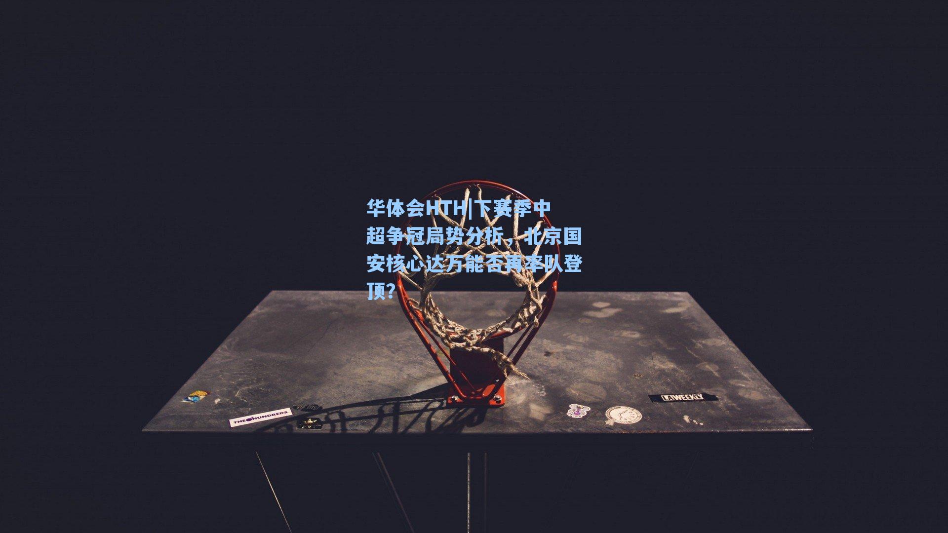 华体会HTH|下赛季中超争冠局势分析，北京国安核心达万能否再率队登顶？